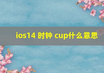 ios14 时钟 cup什么意思